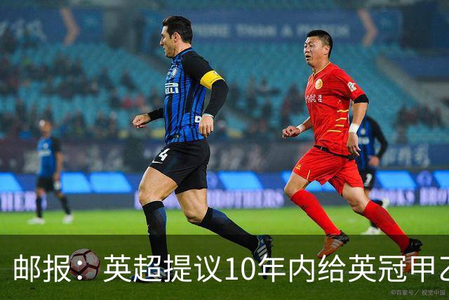 邮报：英超提议10年内给英冠甲乙增加18亿镑资金，但附带多个要求