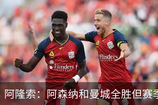 阿隆索：阿森纳和曼城全胜但赛季还很长 我们防守端还有提升空间
