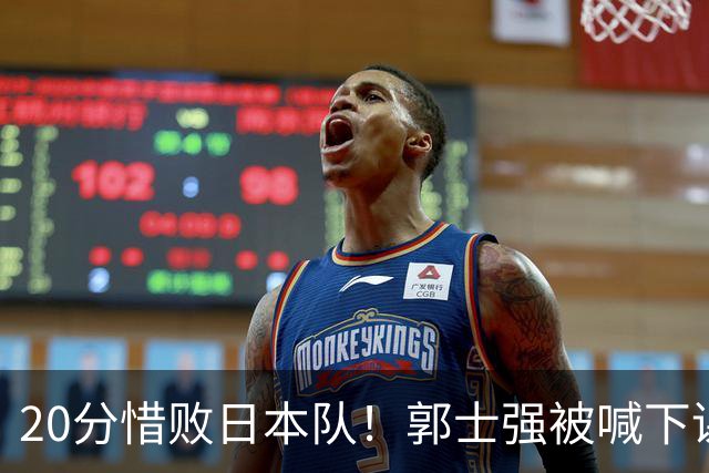 20分惜败日本队！郭士强被喊下课，中国男篮的时代彻底结束了？